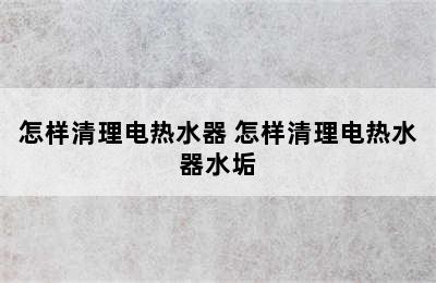 怎样清理电热水器 怎样清理电热水器水垢